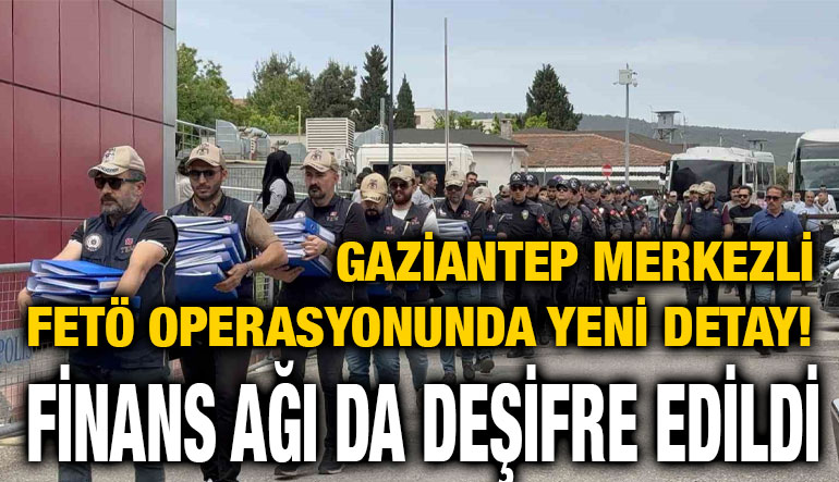 Gaziantep merkezli FETÖ operasyonunda yeni detay! Finans ağı da deşifre edildi