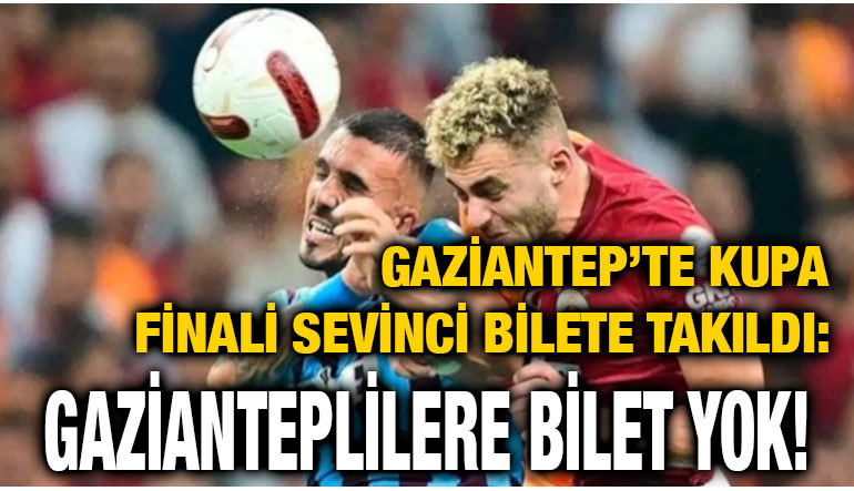 Gaziantep’te Kupa Finali Sevinci Bilete Takıldı: Gazianteplilere Bilet Yok!
