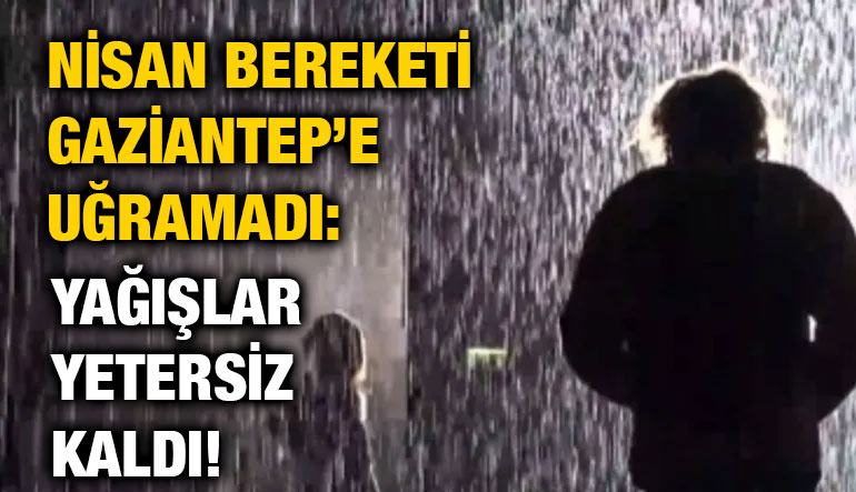 Nisan Bereketi Gaziantep’e Uğramadı: Yağışlar Yetersiz Kaldı!