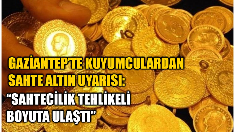 Gaziantep’te Kuyumculardan Sahte Altın Uyarısı: “Sahtecilik Tehlikeli Boyuta Ulaştı”