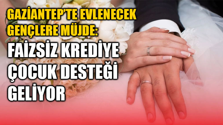 Gaziantep’te Evlenecek Gençlere Müjde: Faizsiz Krediye Çocuk Desteği Geliyor