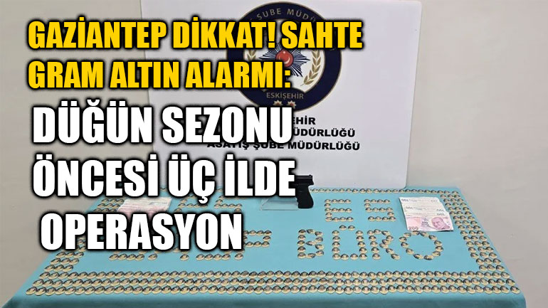 Gaziantep Dikkat! Sahte Gram Altın Alarmı: Düğün Sezonu Öncesi Üç İlde Operasyon
