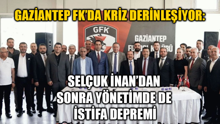 Gaziantep FK’da Kriz Derinleşiyor: Selçuk İnan’dan Sonra Yönetimde de İstifa Depremi