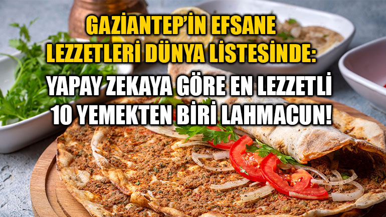 Gaziantep’in Efsane Lezzetleri Dünya Listesinde: Yapay Zekaya Göre En Lezzetli 10 Yemekten Biri Lahmacun!