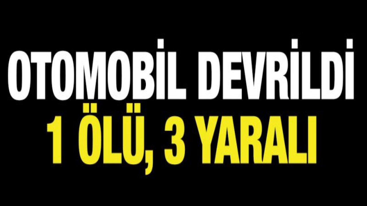 Otomobil devrildi: 1 ölü, 3 yaralı