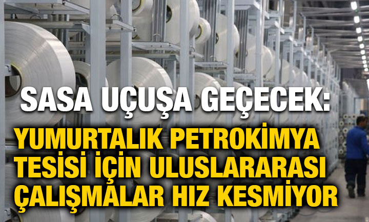 SASA Uçuşa Geçecek: Yumurtalık Petrokimya Tesisi İçin Uluslararası Çalışmalar Hız Kesmiyor