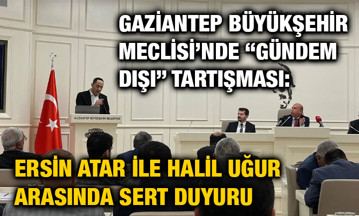 Gaziantep Büyükşehir Meclisi’nde “Gündem Dışı” Tartışması: Ersin Atar ile Halil Uğur Arasında Sert Duyuru