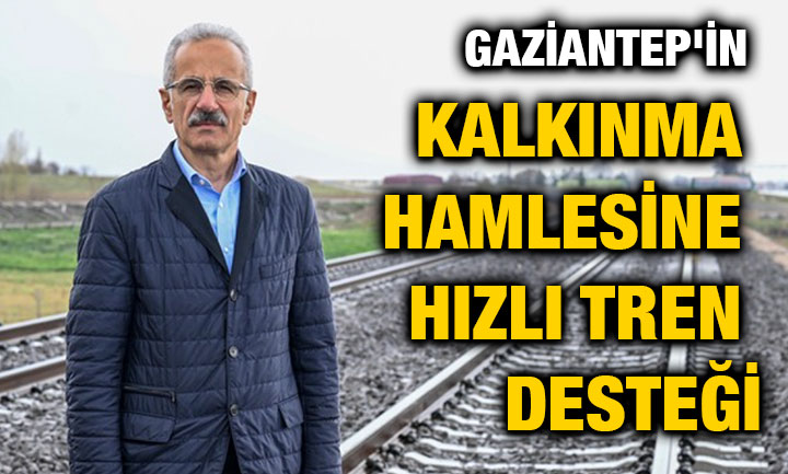 Gaziantep'in Kalkınma Hamlesine Hızlı Tren Desteği