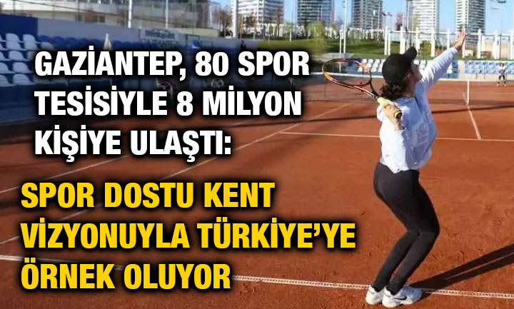 Gaziantep, 80 Spor Tesisiyle 8 Milyon Kişiye Ulaştı: Spor Dostu Kent Vizyonuyla Türkiye’ye Örnek Oluyor