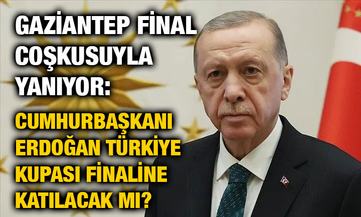 Gaziantep Final Coşkusuyla Yanıyor: Cumhurbaşkanı Erdoğan Türkiye Kupası Finaline Katılacak mı?