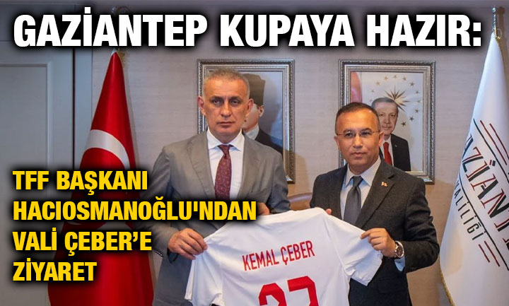 Gaziantep Kupaya Hazır: TFF Başkanı Hacıosmanoğlu'ndan Vali Çeber’e Ziyaret