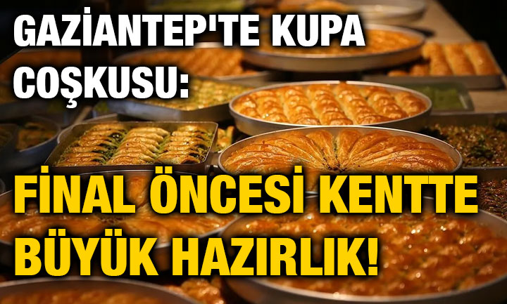 Gaziantep'te Kupa Coşkusu: Final Öncesi Kentte Büyük Hazırlık!