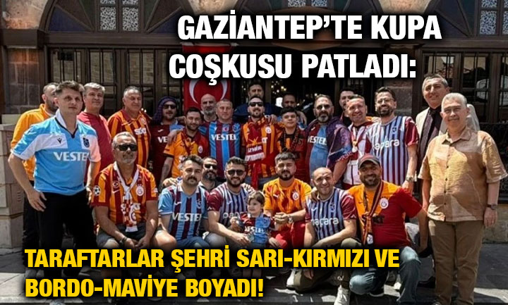 Gaziantep’te Kupa Coşkusu Patladı: Taraftarlar Şehri Sarı-Kırmızı ve Bordo-Maviye Boyadı!
