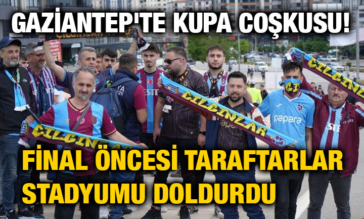 Gaziantep'te Kupa Coşkusu! Final Öncesi Taraftarlar Stadyumu Doldurdu