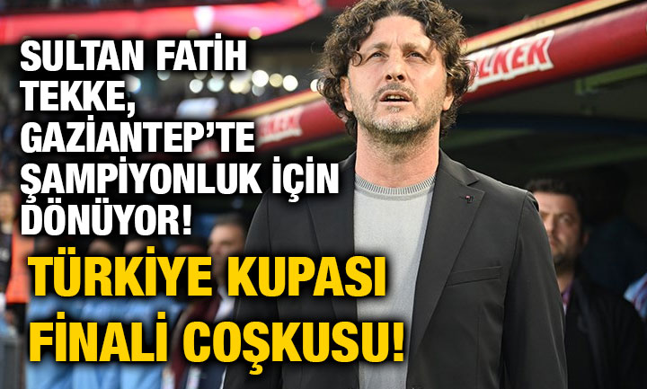 Sultan Fatih Tekke, Gaziantep’te Şampiyonluk İçin Dönüyor! Türkiye Kupası Finali Coşkusu!