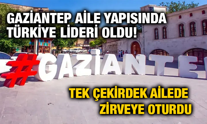 Gaziantep Aile Yapısında Türkiye Lideri Oldu! Tek Çekirdek Ailede Zirveye Oturdu
