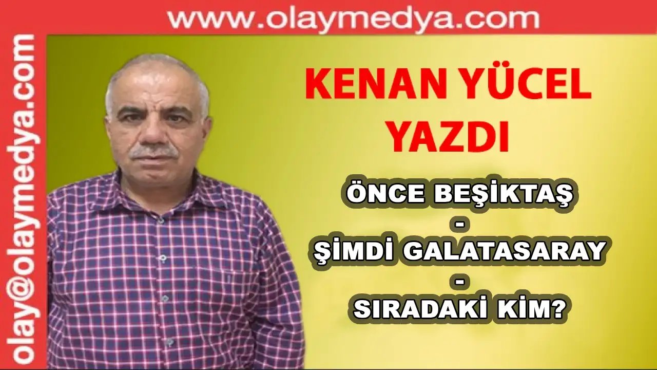 Kenan Yücel Yazıyor: 'Önce Beşiktaş - Şimdi Galatasaray- Sıradaki Kim...!'