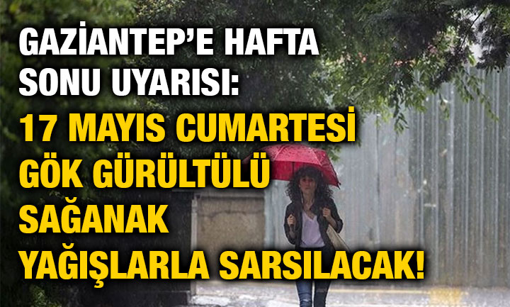 Gaziantep’e Hafta Sonu Uyarısı: 17 Mayıs Cumartesi Gök Gürültülü Sağanak Yağışlarla Sarsılacak!