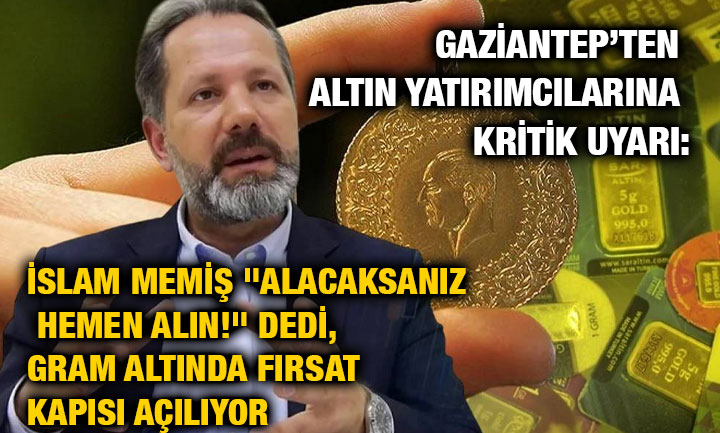 Gaziantep’ten Altın Yatırımcılarına Kritik Uyarı: İslam Memiş "Alacaksanız Hemen Alın!" Dedi, Gram Altında Fırsat Kapısı Açılıyo