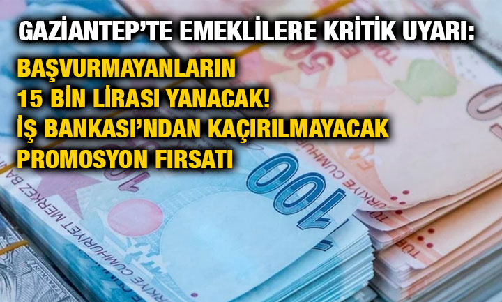 Gaziantep’te Emeklilere Kritik Uyarı: Başvurmayanların 15 Bin Lirası Yanacak! İş Bankası’ndan Kaçırılmayacak Promosyon Fırsatı