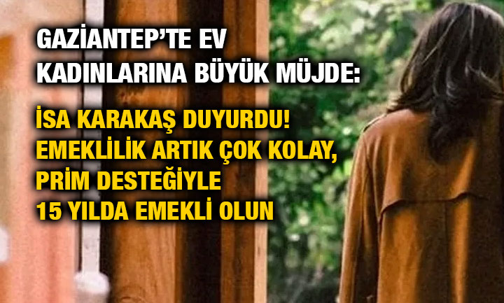 Gaziantep’te Ev Kadınlarına Büyük Müjde: İsa Karakaş Duyurdu! Emeklilik Artık Çok Kolay, Prim Desteğiyle 15 Yılda Emekli Olun