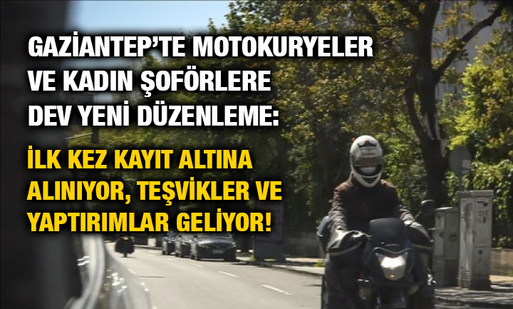 Gaziantep’te Motokuryeler ve Kadın Şoförlere Dev Yeni Düzenleme: İlk Kez Kayıt Altına Alınıyor, Teşvikler ve Yaptırımlar Geliyor