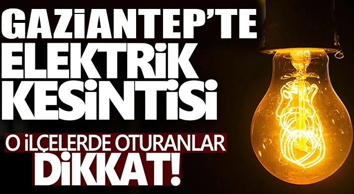 Gaziantep'te 16 Mayıs'ta Elektrik Uyarısı! 6 İlçede Uzun Süreli Kesinti Yaşanacak