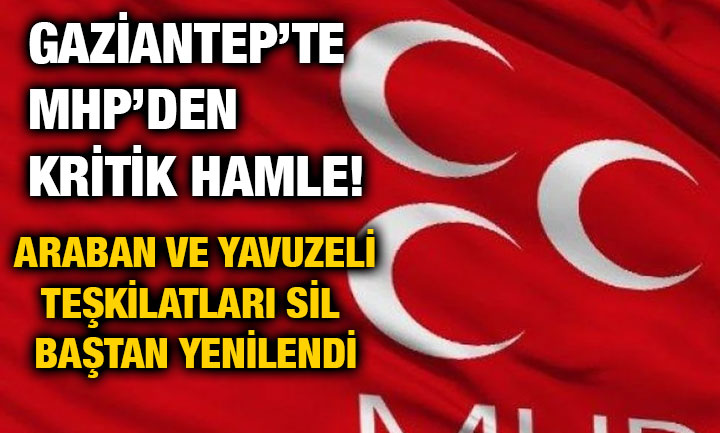 Gaziantep’te MHP’den Kritik Hamle! Araban ve Yavuzeli Teşkilatları Sil Baştan Yenilendi
