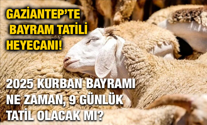 Gaziantep’te Bayram Tatili Heyecanı! 2025 Kurban Bayramı Ne Zaman, 9 Günlük Tatil Olacak mı?