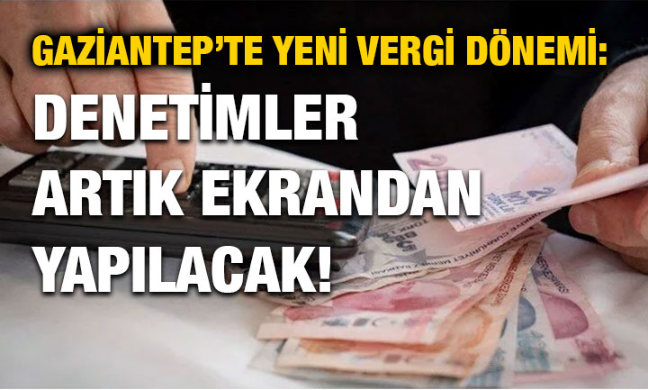 Gaziantep’te Yeni Vergi Dönemi: Denetimler Artık Ekrandan Yapılacak!