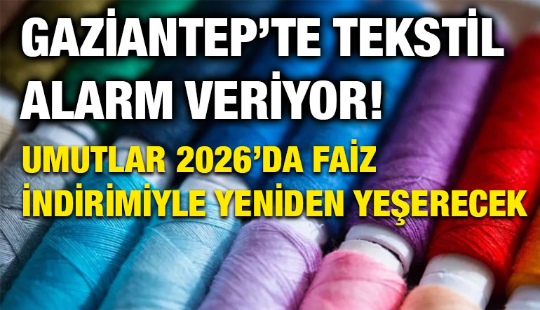 Gaziantep’te Tekstilde Alarm Zilleri: Umutlar 2026’da Faiz İndirimiyle Yeşerecek