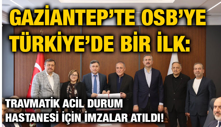 Gaziantep’te OSB’ye Türkiye’de Bir İlk: Travmatik Acil Durum Hastanesi İçin İmzalar Atıldı!