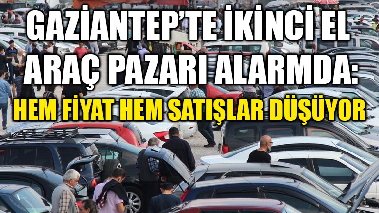 Gaziantep’te İkinci El Araç Pazarı Alarmda: Hem Fiyat Hem Satışlar Düşüyor