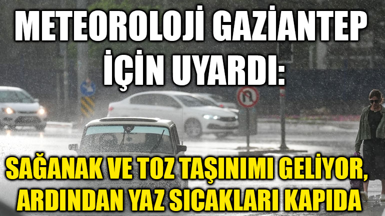 Meteoroloji Gaziantep İçin Uyardı: Sağanak ve Toz Taşınımı Geliyor, Ardından Yaz Sıcakları Kapıda