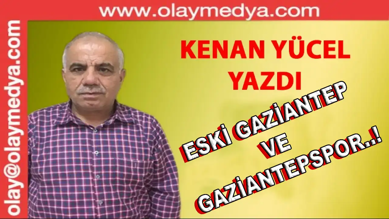 Kenan Yücel Yazdı: 'Eski Gaziantep ve Gaziantepspor..!'