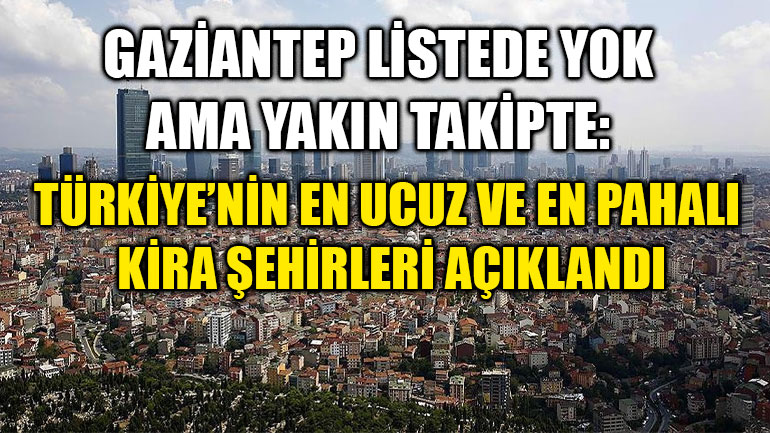Gaziantep Listede Yok Ama Yakın Takipte: Türkiye’nin En Ucuz ve En Pahalı Kira Şehirleri Açıklandı
