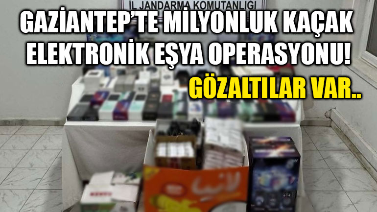 Gaziantep’te Milyonluk kaçak elektronik eşya operasyonu! Gözaltılar Var..