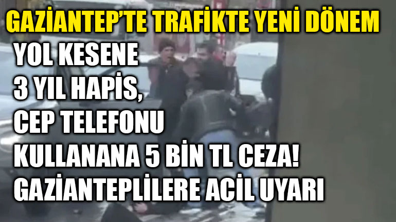 Gaziantep’te Trafikte Yeni Dönem : Yol Kesene 3 Yıl Hapis, Cep Telefonu Kullanana 5 Bin TL Ceza! Gazianteplilere Acil Uyarı