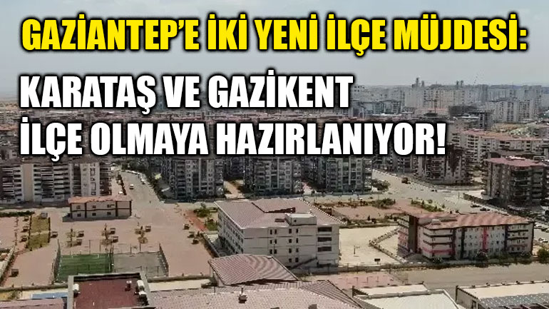 Gaziantep’e İki Yeni İlçe Müjdesi