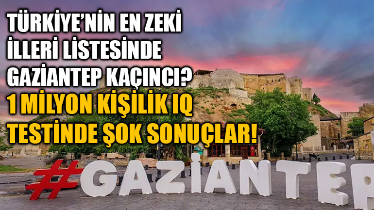 Türkiye’nin En Zeki İlleri Listesinde Gaziantep Kaçıncı? 1 Milyon Kişilik IQ Testinde Şok Sonuçlar!