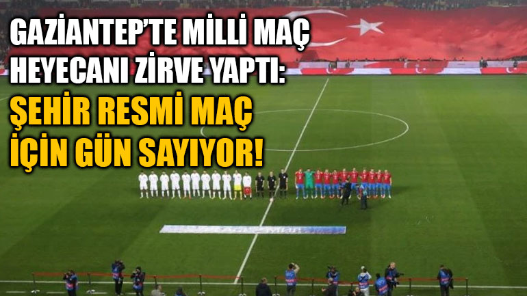 Gaziantep’te Milli Maç Heyecanı Zirve Yaptı: Şehir Resmi Maç İçin Gün Sayıyor!
