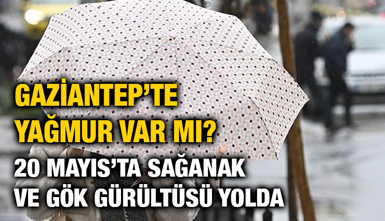 Gaziantep’te Yağmur Var Mı? 20 Mayıs’ta Sağanak ve Gök Gürültüsü Yolda