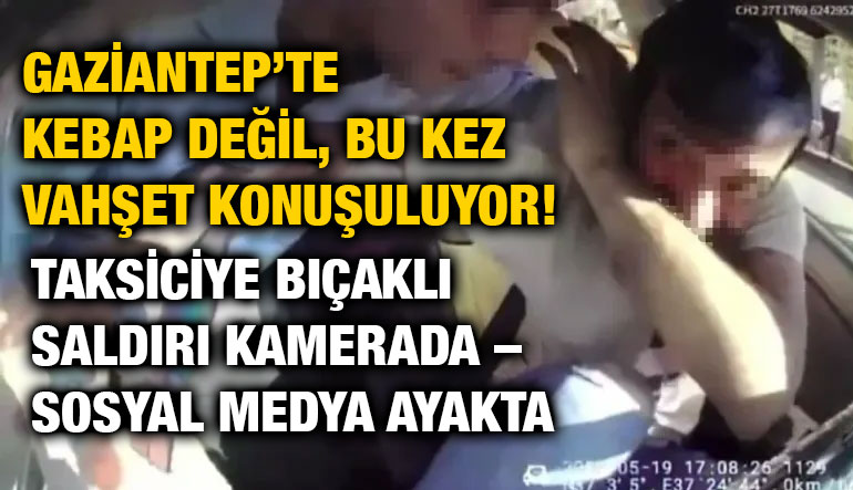 Gaziantep’te Kebap Değil, Bu Kez Vahşet Konuşuluyor! Taksiciye Bıçaklı Saldırı Kamerada – Sosyal Medya Ayakta
