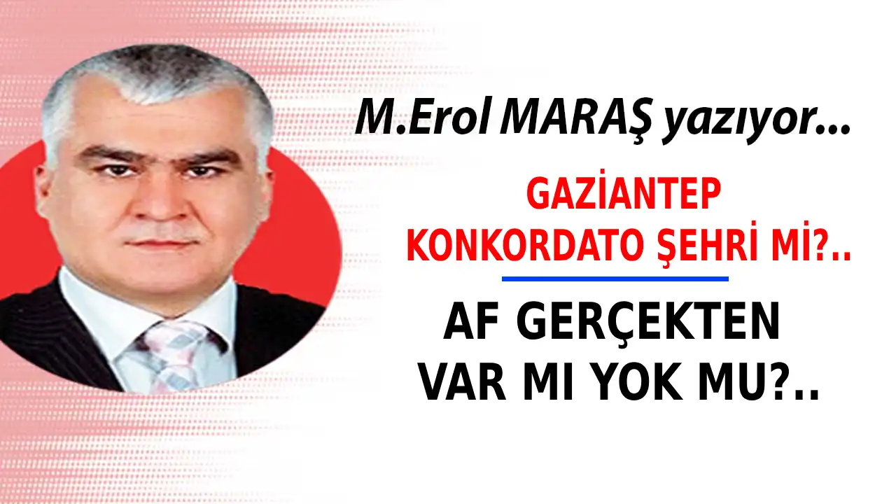 Erol Maraş Yazıyor: 'Gaziantep Konkordato Şehri Mi? -  Af Gerçekten Var Mı Yok Mu?'