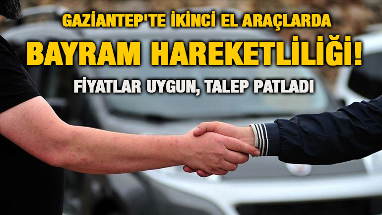 Gaziantep'te İkinci El Araçlarda Bayram Hareketliliği! Fiyatlar Uygun, Talep Patladı