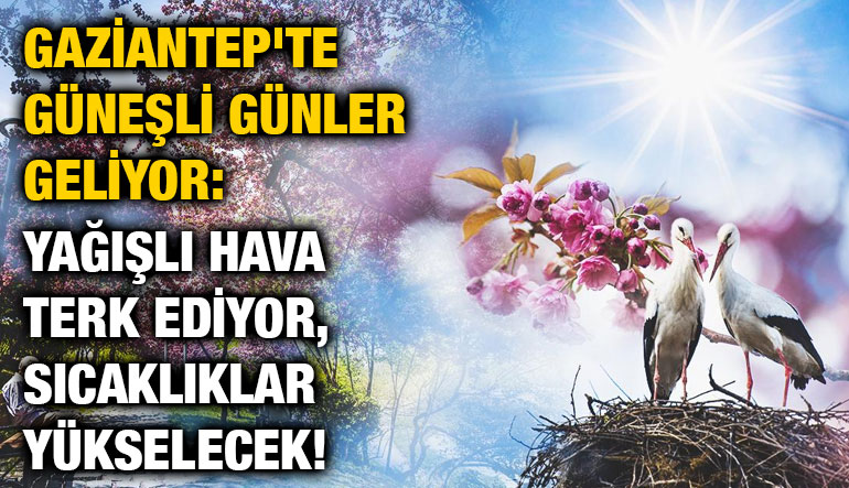 Gaziantep’te Güneşli Günler Başlıyor! Yağmurlar Gidiyor, Sıcaklıklar Yükseliyor