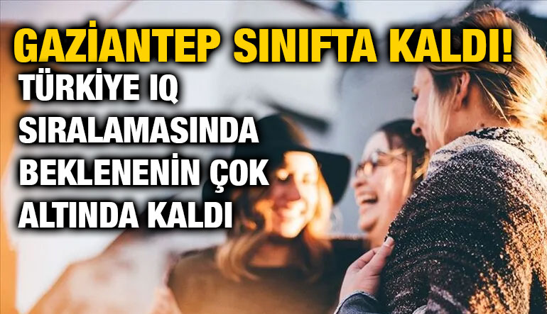 Gaziantep Sınıfta Kaldı! Türkiye IQ Sıralamasında Beklenenin Çok Altında Kaldı