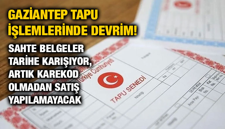 Gaziantep Tapu İşlemlerinde Devrim! Sahte Belgeler Tarihe Karışıyor, Artık Karekod Olmadan Satış Yapılamayacak