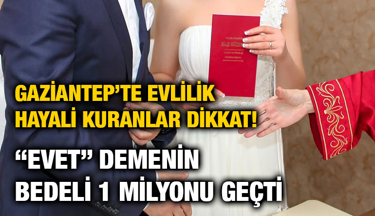 Gaziantep’te Evlilik Hayali Kuranlar Dikkat! “Evet” Demenin Bedeli 1 Milyonu Geçti