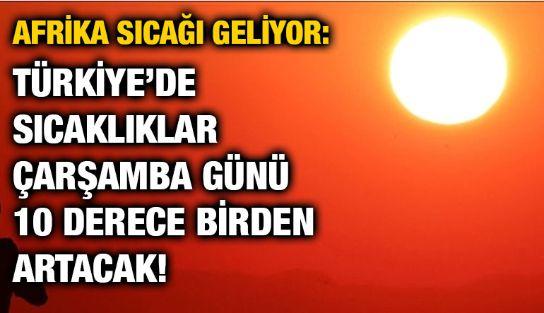 Afrika Sıcağı Geliyor: Türkiye’de Sıcaklıklar Çarşamba Günü 10 Derece Birden Artacak!